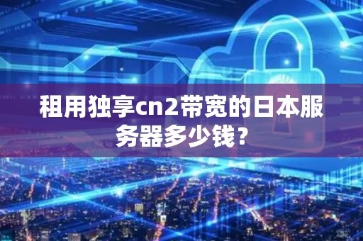 租用独享cn2带宽的日本服务器多少钱？