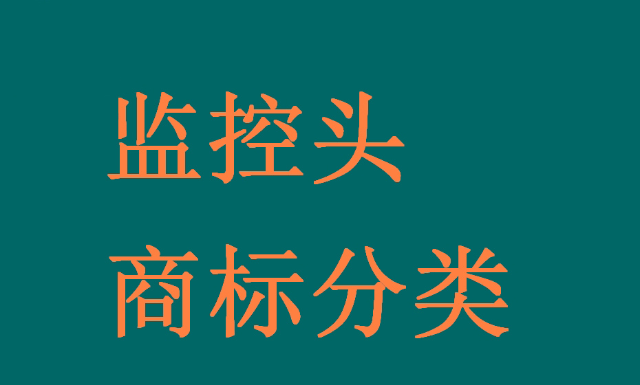 监控头行业全链条可能涉及的所有产品（商品）及服务对应的商标分类